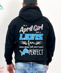 Official Im A April Girl And A Detroit Lions Fan Which Means Im Pretty Much Perfect Shirt