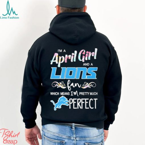 Official Im A April Girl And A Detroit Lions Fan Which Means Im Pretty Much Perfect Shirt