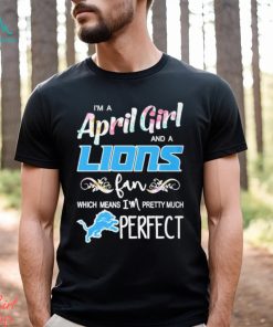 Official Im A April Girl And A Detroit Lions Fan Which Means Im Pretty Much Perfect Shirt