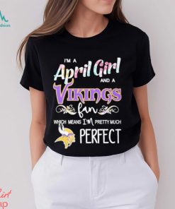 Official Im A April Girl And A Minnesota Vikings Fan Which Means Im Pretty Much Perfect Shirt