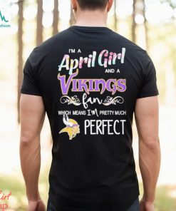 Official Im A April Girl And A Minnesota Vikings Fan Which Means Im Pretty Much Perfect Shirt, hoodie, sweater, long sleeve and tank top Official Im A April Girl And A Minnesota Vikings Fan Which Means Im Pretty Much Perfect Shirt