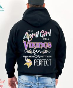 Official Im A April Girl And A Minnesota Vikings Fan Which Means Im Pretty Much Perfect Shirt, hoodie, sweater, long sleeve and tank top Official Im A April Girl And A Minnesota Vikings Fan Which Means Im Pretty Much Perfect Shirt