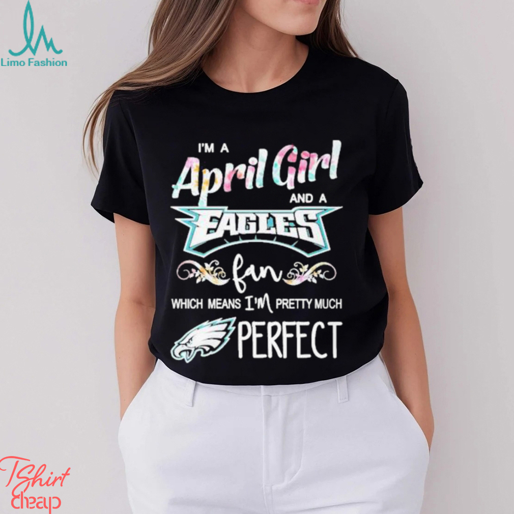 Official Im A April Girl And A Philadelphia Eagles Fan Which Means Im  Pretty Much Perfect Shirt - Limotees