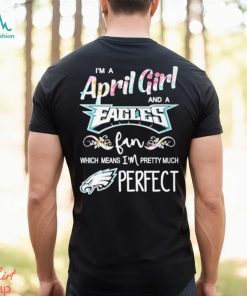 Official Im A April Girl And A Philadelphia Eagles Fan Which Means Im Pretty Much Perfect Shirt