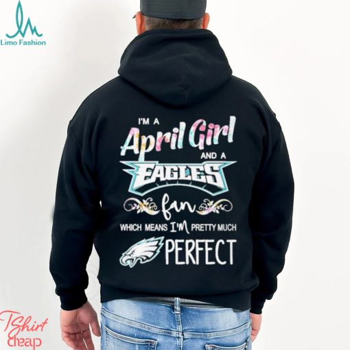 Official Im A April Girl And A Philadelphia Eagles Fan Which Means Im Pretty Much Perfect Shirt