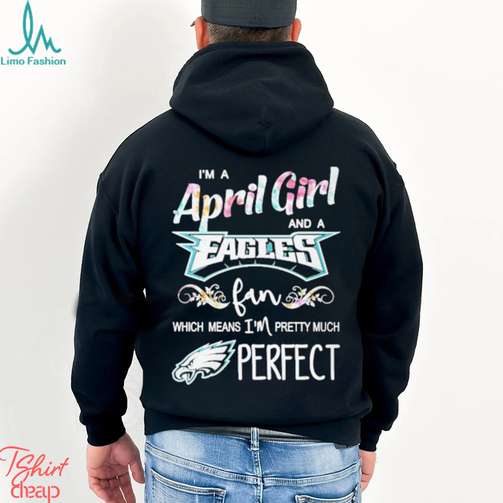 Official Im A April Girl And A Philadelphia Eagles Fan Which Means Im Pretty Much Perfect Shirt Official Im A April Girl And A Philadelphia Eagles Fan Which Means Im Pretty Much Perfect Shirt