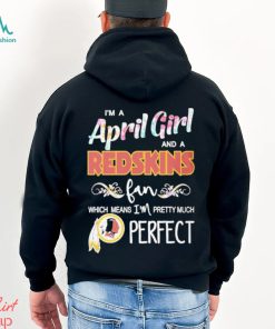 Official Im A April Girl And A Washington Redskins Fan Which Means Im Pretty Much Perfect Shirt