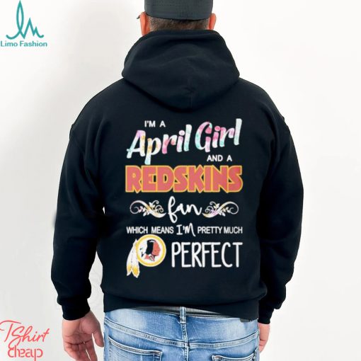 Official Im A April Girl And A Washington Redskins Fan Which Means Im Pretty Much Perfect Shirt