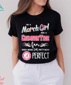 Official Im A March Girl And A Alabama Crimson Tide Fan Which Means Im Pretty Much Perfect Shirt
