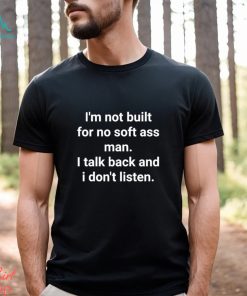 Official I’m Not Built For No Soft Ass Man I Talk Back And I Don’t Listen T Shirt