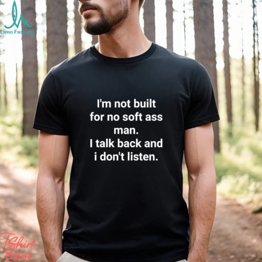 Official I’m Not Built For No Soft Ass Man I Talk Back And I Don’t Listen T Shirt