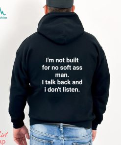 Official I’m Not Built For No Soft Ass Man I Talk Back And I Don’t Listen T Shirt