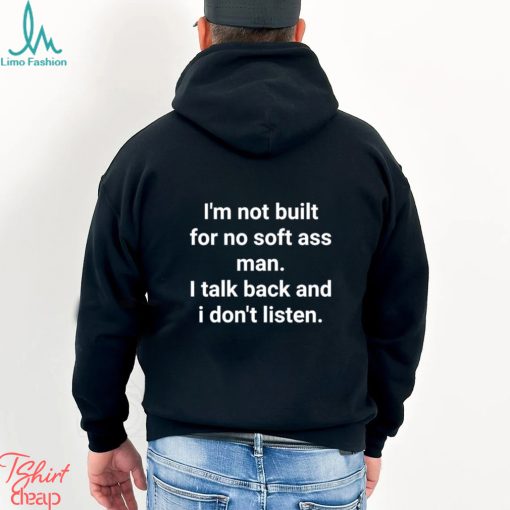 Official I’m Not Built For No Soft Ass Man I Talk Back And I Don’t Listen T Shirt