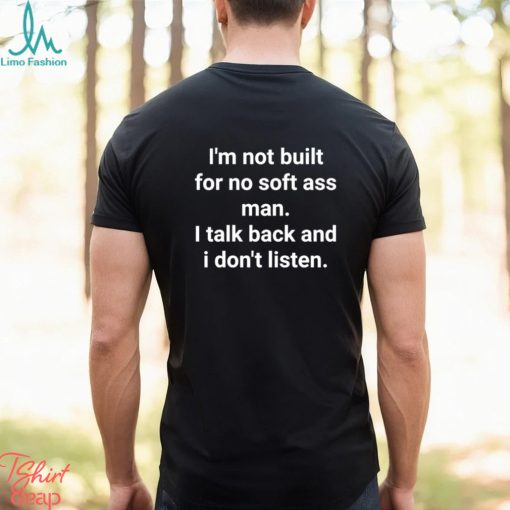 Official I’m Not Built For No Soft Ass Man I Talk Back And I Don’t Listen T Shirt