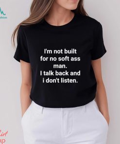 Official I’m Not Built For No Soft Ass Man I Talk Back And I Don’t Listen T Shirt