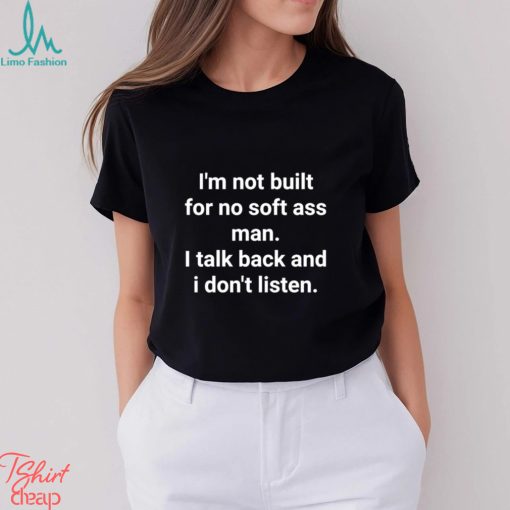 Official I’m Not Built For No Soft Ass Man I Talk Back And I Don’t Listen T Shirt