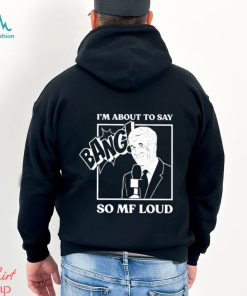 Official I’m about to say bang so mf loud T shirt