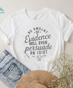 Official No Amount Of Evidence Will Ever Persuade An Idiot Shirt