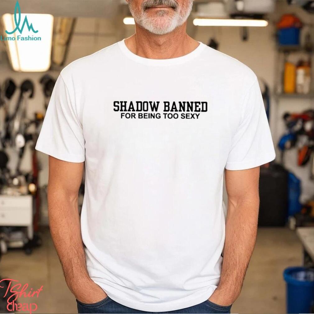 Official Shadow Banned For Being Too Sexy Shirt