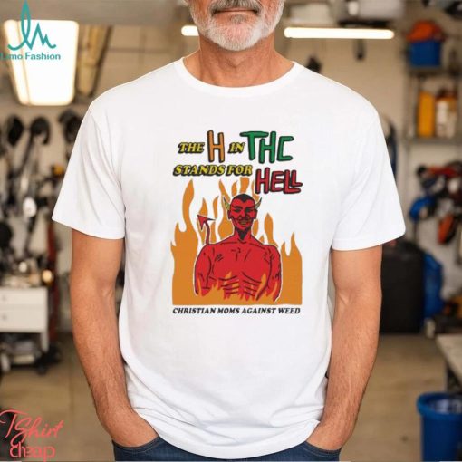 Official The H In THC Stands For Hell christian moms against weed shirt