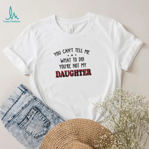 Official You Can’t Tell Me What To Do You’re Not My Daughter Shirt