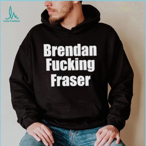 Official brendan Fucking Fraser Shirt