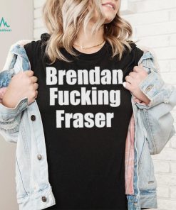 Official brendan Fucking Fraser Shirt