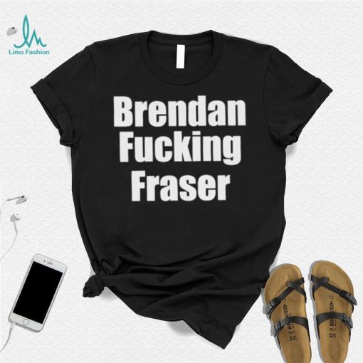 Official brendan Fucking Fraser Shirt