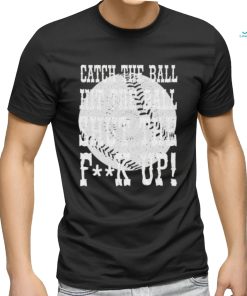 Official catch the ball hit the ball shut the fuck up shirt