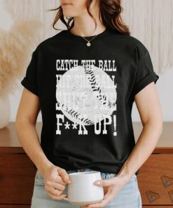 Official catch the ball hit the ball shut the fuck up shirt