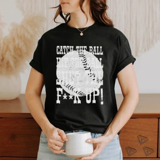 Official catch the ball hit the ball shut the fuck up shirt