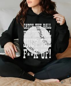 Official catch the ball hit the ball shut the fuck up shirt