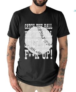 Official catch the ball hit the ball shut the fuck up shirt