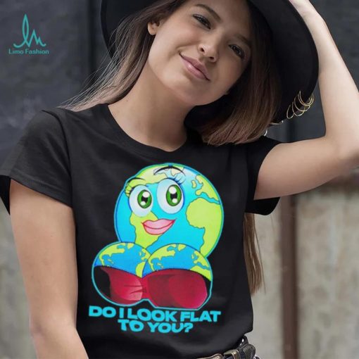 Official do I Look Flat To You Shirt