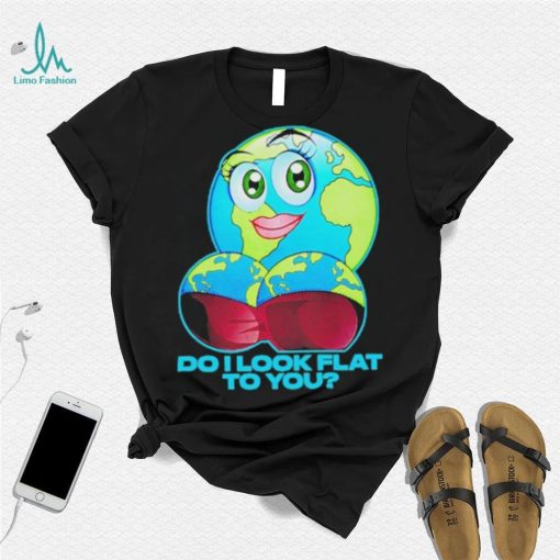 Official do I Look Flat To You Shirt