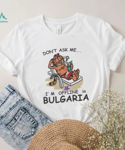 Official don’t ask me I’m Offline in Bulgaria Shirt