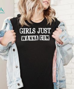 Official girls Just Wanna Cum T shirt