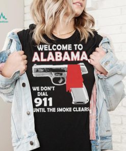 Official welcome to Alabama We don’t 911 until the smoke clears shirt