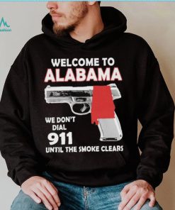 Official welcome to Alabama We don’t 911 until the smoke clears shirt