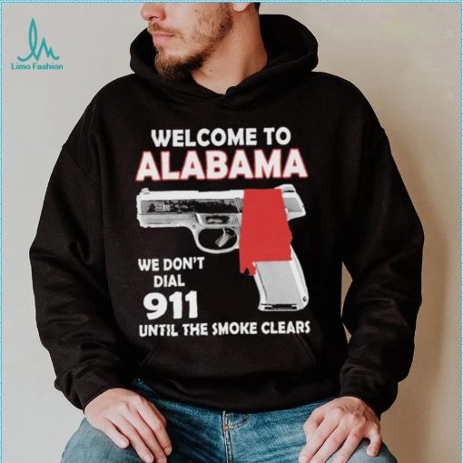 Official welcome to Alabama We don’t 911 until the smoke clears shirt