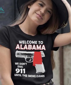 Official welcome to Alabama We don’t 911 until the smoke clears shirt