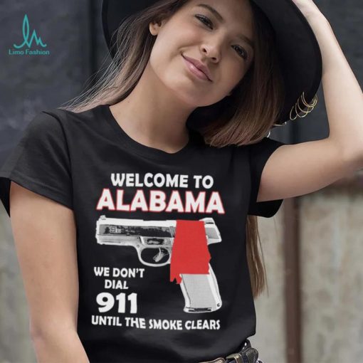 Official welcome to Alabama We don’t 911 until the smoke clears shirt