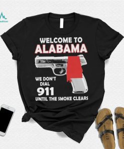 Official welcome to Alabama We don’t 911 until the smoke clears shirt