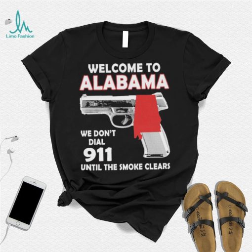 Official welcome to Alabama We don’t 911 until the smoke clears shirt