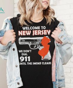 Official welcome to New Jersey We don’t 911 until the smoke clears shirt