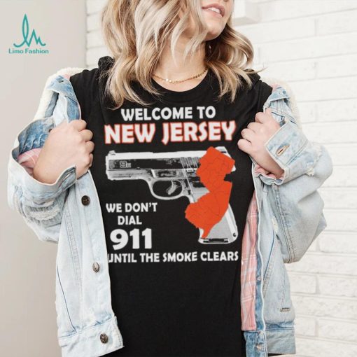 Official welcome to New Jersey We don’t 911 until the smoke clears shirt
