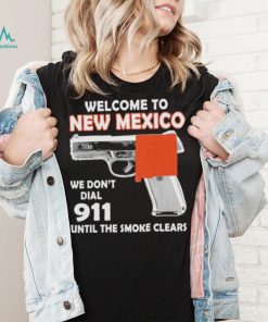 Official welcome to New Mexico We don’t 911 until the smoke clears shirt