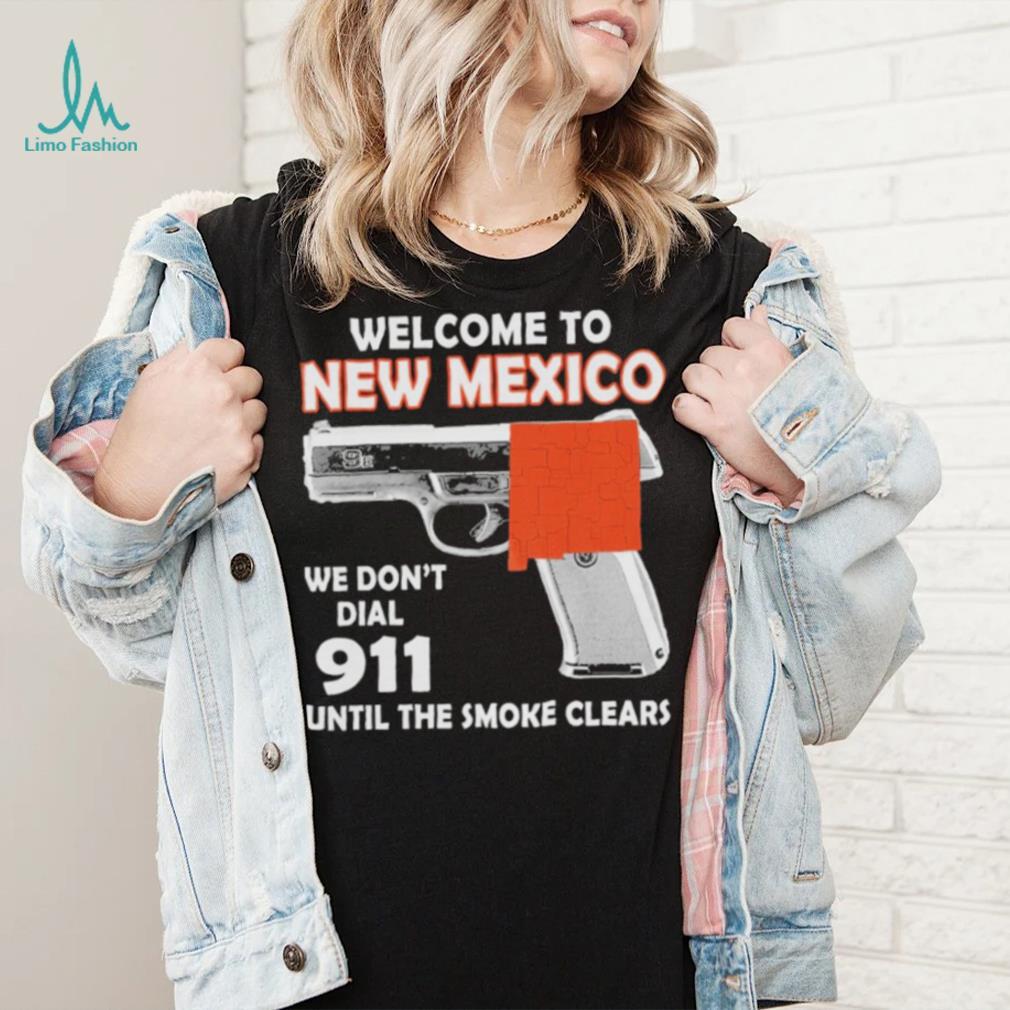 Official welcome to New Mexico We don’t 911 until the smoke clears shirt