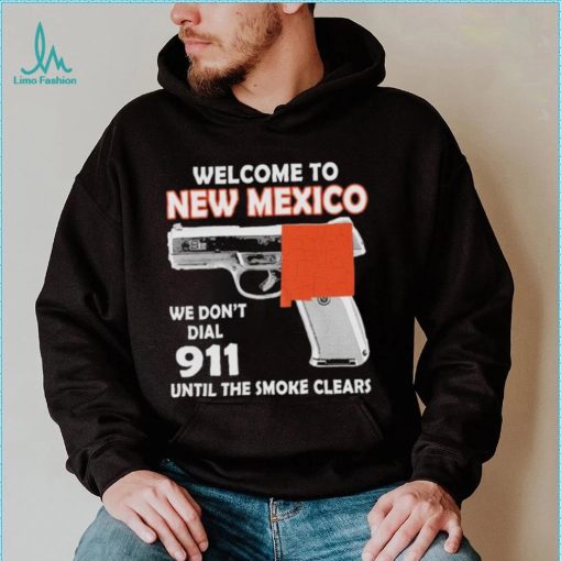 Official welcome to New Mexico We don’t 911 until the smoke clears shirt