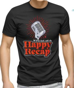 Official we’ll be back with the happy recap shirt